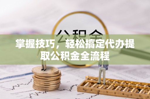 濠江掌握技巧，轻松搞定代办提取公积金全流程