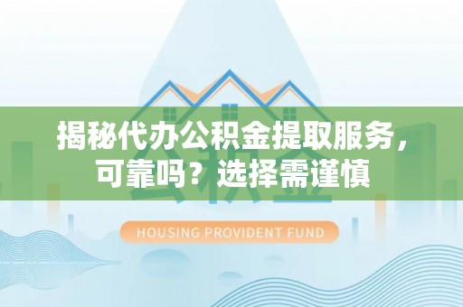 濠江揭秘代办公积金提取服务，可靠吗？选择需谨慎