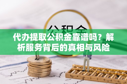 濠江代办提取公积金靠谱吗？解析服务背后的真相与风险