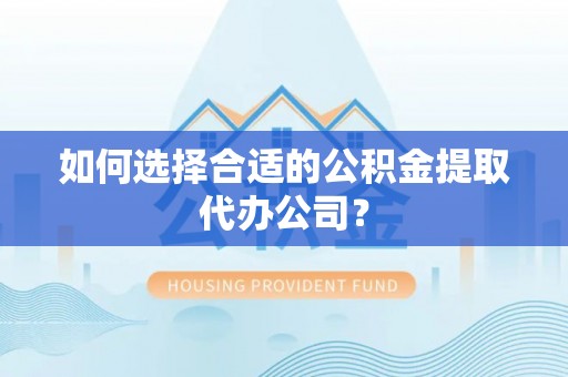 濠江如何选择合适的公积金提取代办公司？