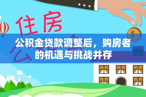 濠江公积金贷款调整后，购房者的机遇与挑战并存