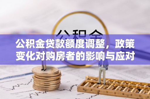 濠江公积金贷款额度调整，政策变化对购房者的影响与应对策略