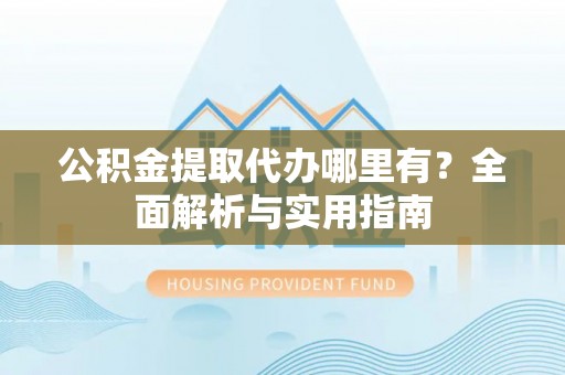 濠江公积金提取代办哪里有？全面解析与实用指南