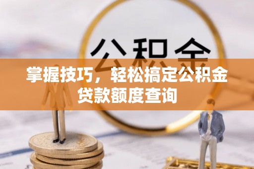 濠江掌握技巧，轻松搞定公积金贷款额度查询