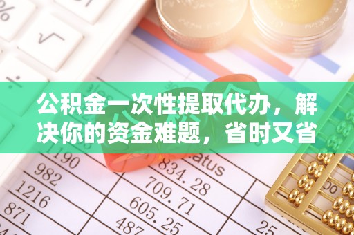 濠江公积金一次性提取代办，解决你的资金难题，省时又省心