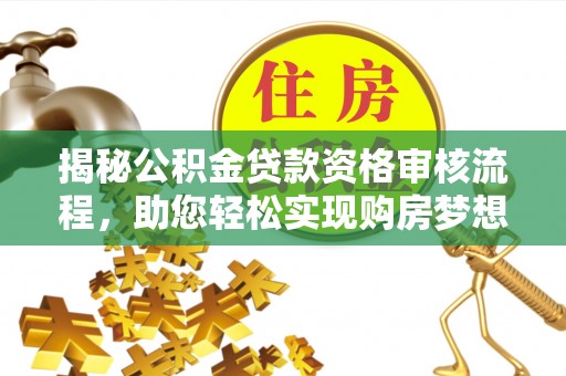 濠江揭秘公积金贷款资格审核流程，助您轻松实现购房梦想