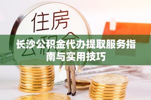 濠江长沙公积金代办提取服务指南与实用技巧