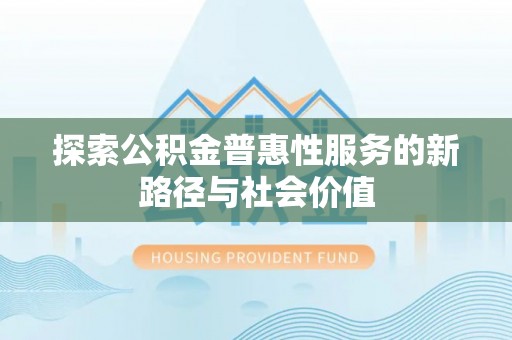 濠江探索公积金普惠性服务的新路径与社会价值