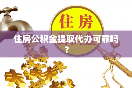 濠江住房公积金提取代办可靠吗？