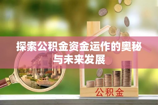 濠江探索公积金资金运作的奥秘与未来发展