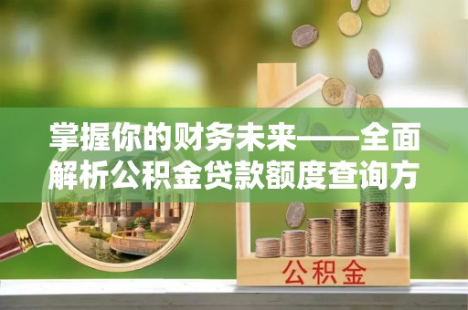 濠江掌握你的财务未来——全面解析公积金贷款额度查询方法
