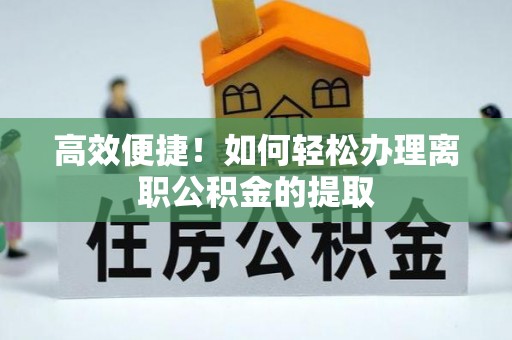 濠江高效便捷！如何轻松办理离职公积金的提取