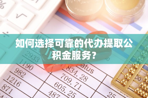 濠江如何选择可靠的代办提取公积金服务？