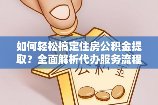 濠江如何轻松搞定住房公积金提取？全面解析代办服务流程与优势