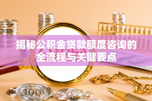 濠江揭秘公积金贷款额度咨询的全流程与关键要点