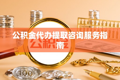 濠江公积金代办提取咨询服务指南