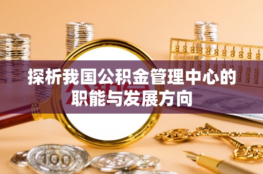 濠江探析我国公积金管理中心的职能与发展方向