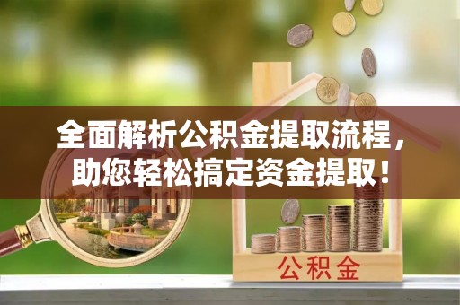 濠江全面解析公积金提取流程，助您轻松搞定资金提取！