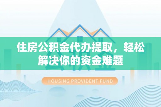 濠江住房公积金代办提取，轻松解决你的资金难题