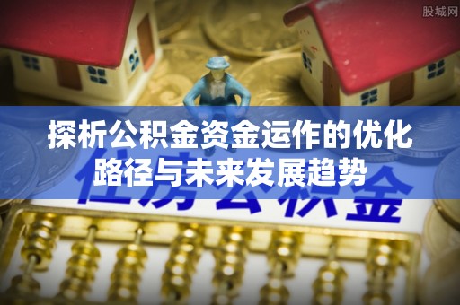 濠江探析公积金资金运作的优化路径与未来发展趋势