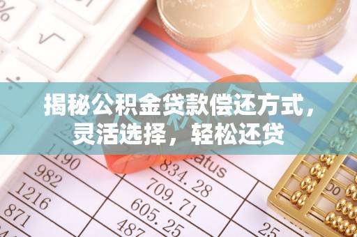 濠江揭秘公积金贷款偿还方式，灵活选择，轻松还贷