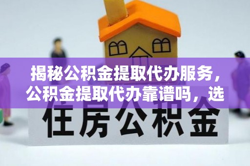 濠江揭秘公积金提取代办服务，公积金提取代办靠谱吗，选择需谨慎