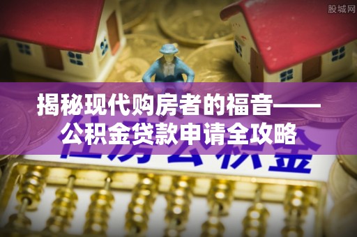 濠江揭秘现代购房者的福音——公积金贷款申请全攻略