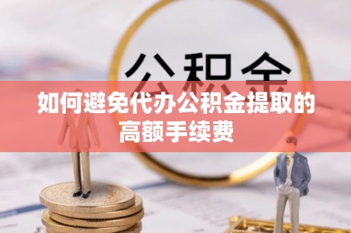 濠江如何避免代办公积金提取的高额手续费