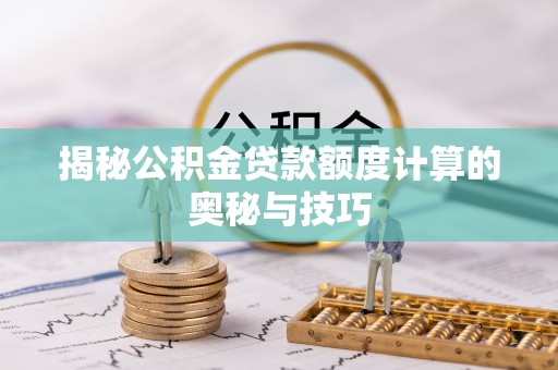 濠江揭秘公积金贷款额度计算的奥秘与技巧