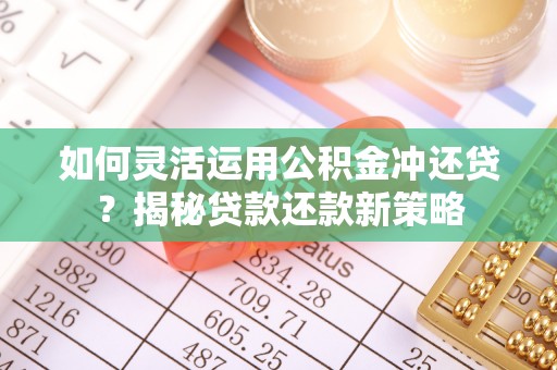 濠江如何灵活运用公积金冲还贷？揭秘贷款还款新策略