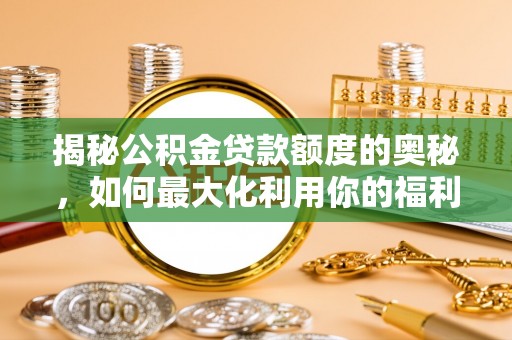 濠江揭秘公积金贷款额度的奥秘，如何最大化利用你的福利？