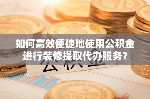 濠江如何高效便捷地使用公积金进行装修提取代办服务？