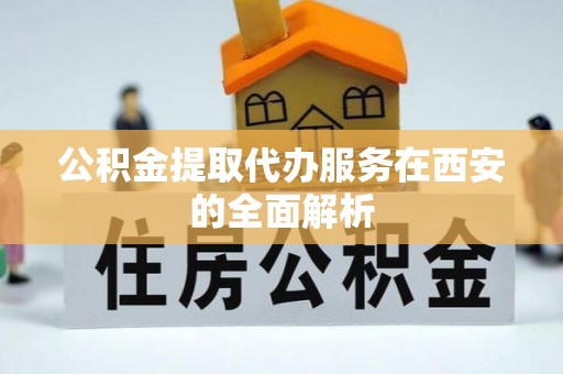 濠江公积金提取代办服务在西安的全面解析