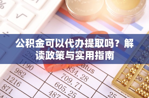 濠江公积金可以代办提取吗？解读政策与实用指南