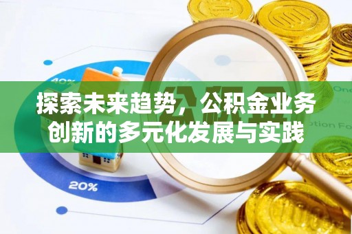濠江探索未来趋势，公积金业务创新的多元化发展与实践