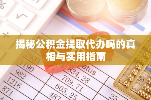 濠江揭秘公积金提取代办吗的真相与实用指南
