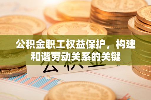 濠江公积金职工权益保护，构建和谐劳动关系的关键