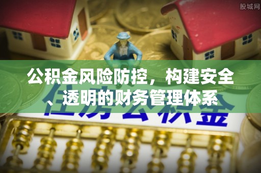 濠江公积金风险防控，构建安全、透明的财务管理体系