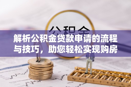 濠江解析公积金贷款申请的流程与技巧，助您轻松实现购房梦