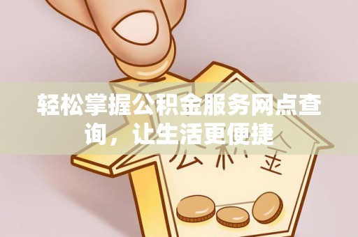 濠江轻松掌握公积金服务网点查询，让生活更便捷