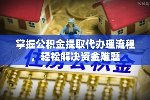 濠江掌握公积金提取代办理流程，轻松解决资金难题