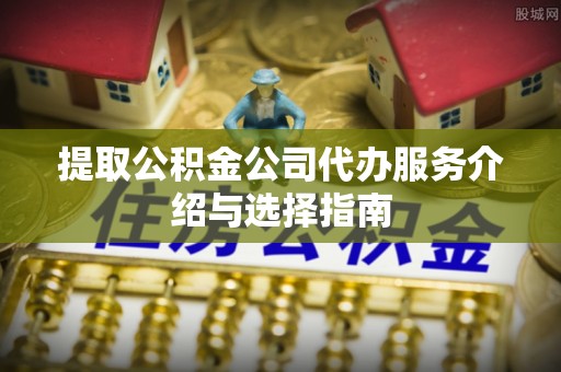濠江提取公积金公司代办服务介绍与选择指南