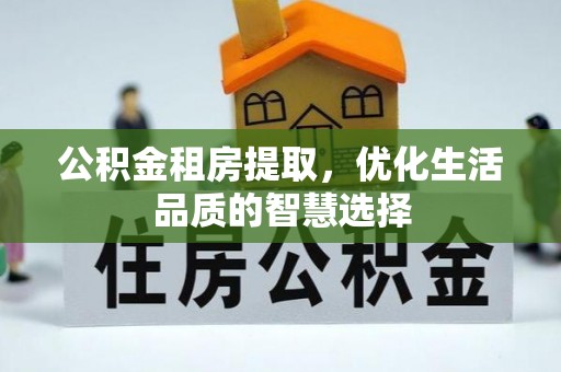濠江公积金租房提取，优化生活品质的智慧选择