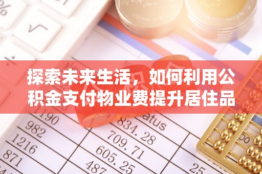 濠江探索未来生活，如何利用公积金支付物业费提升居住品质
