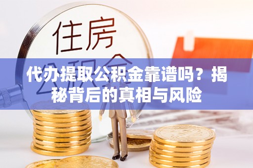 濠江代办提取公积金靠谱吗？揭秘背后的真相与风险