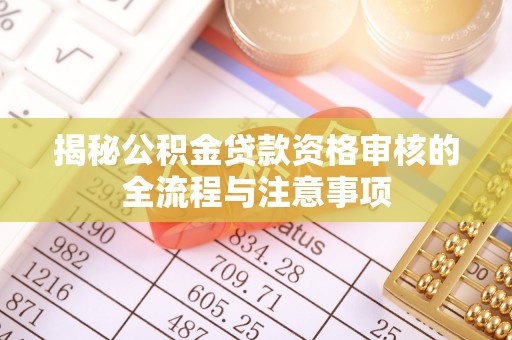 濠江揭秘公积金贷款资格审核的全流程与注意事项