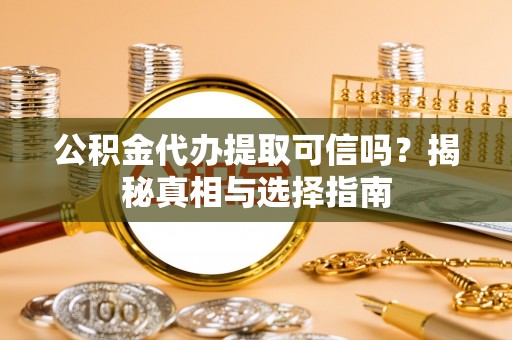 濠江公积金代办提取可信吗？揭秘真相与选择指南