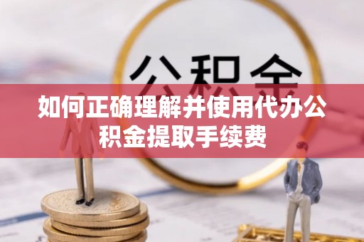 濠江如何正确理解并使用代办公积金提取手续费
