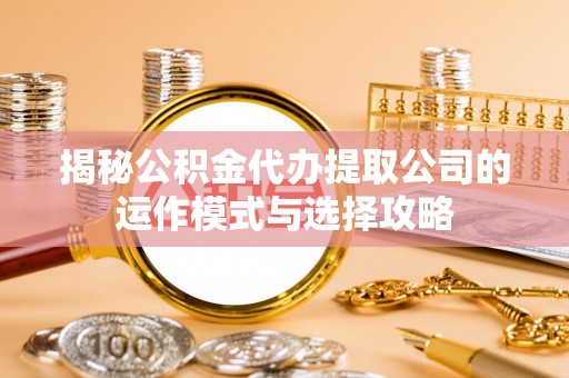 濠江揭秘公积金代办提取公司的运作模式与选择攻略
