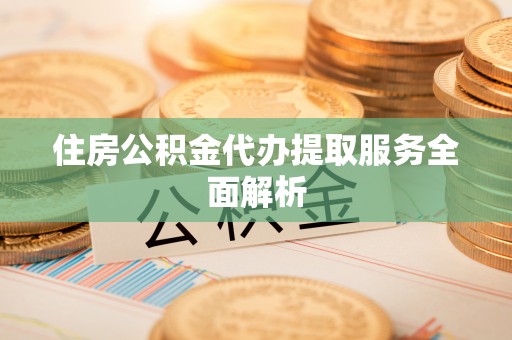 濠江住房公积金代办提取服务全面解析